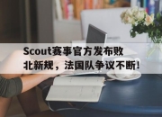 问鼎娱乐-包含Scout赛事官方发布败北新规，法国队争议不断！的词条