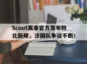 问鼎娱乐-包含Scout赛事官方发布败北新规，法国队争议不断！的词条